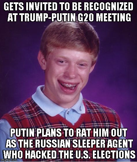 Bad Luck Brian | GETS INVITED TO BE RECOGNIZED AT TRUMP-PUTIN G20 MEETING; PUTIN PLANS TO RAT HIM OUT AS THE RUSSIAN SLEEPER AGENT WHO HACKED THE U.S. ELECTIONS | image tagged in memes,bad luck brian | made w/ Imgflip meme maker