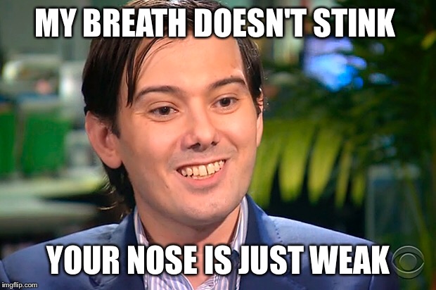 My breath doesn't stink. You're nose is just weak. | MY BREATH DOESN'T STINK; YOUR NOSE IS JUST WEAK | image tagged in martin shkreli | made w/ Imgflip meme maker