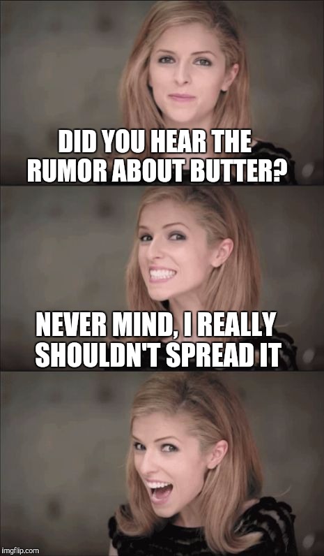 Womp, Womp, Womp... | DID YOU HEAR THE RUMOR ABOUT BUTTER? NEVER MIND, I REALLY SHOULDN'T SPREAD IT | image tagged in memes,bad pun anna kendrick,jbmemegeek,bad puns | made w/ Imgflip meme maker