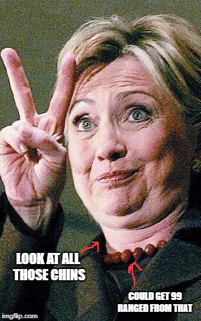 Hillary Clinton 2016  | LOOK AT ALL THOSE CHINS; COULD GET 99 RANGED FROM THAT | image tagged in hillary clinton 2016 | made w/ Imgflip meme maker