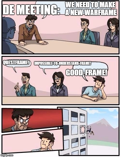Board Room Meeting | DE MEETING:; WE NEED TO MAKE A NEW WARFRAME; QUESTFRAME! IMPOSSIBLE-TO-UNDERSTAND-FRAME! GOOD-FRAME! | image tagged in board room meeting | made w/ Imgflip meme maker