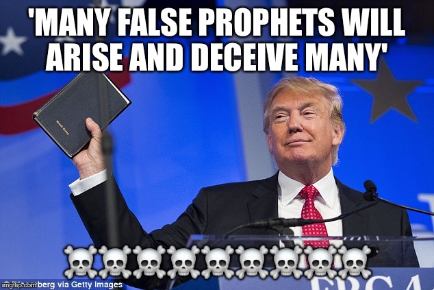 Fake Christian | 'MANY FALSE PROPHETS WILL ARISE AND DECEIVE MANY'; ☠️☠️☠️☠️☠️☠️☠️☠️☠️ | image tagged in donald trump | made w/ Imgflip meme maker