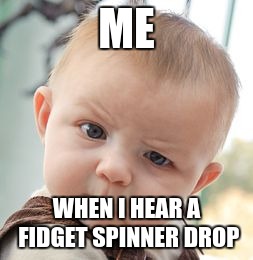 Skeptical Baby | ME; WHEN I HEAR A FIDGET SPINNER DROP | image tagged in memes,skeptical baby | made w/ Imgflip meme maker