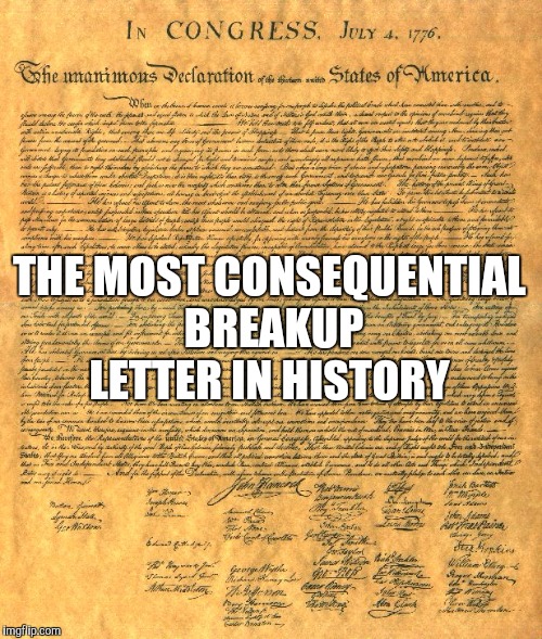 Hope you all have a wonderful 4th!  | THE MOST CONSEQUENTIAL BREAKUP LETTER IN HISTORY | image tagged in jbmemegeek,4th of july,declaration of independence | made w/ Imgflip meme maker