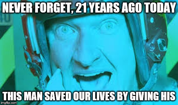 ID4 | NEVER FORGET, 21 YEARS AGO TODAY; THIS MAN SAVED OUR LIVES BY GIVING HIS | image tagged in independence day,quaid | made w/ Imgflip meme maker