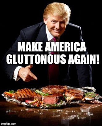 MAKE AMERICA GLUTTONOUS AGAIN! | image tagged in trump steak | made w/ Imgflip meme maker