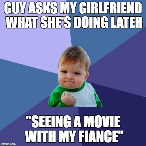 Success Kid Meme | GUY ASKS MY GIRLFRIEND WHAT SHE'S DOING LATER; "SEEING A MOVIE WITH MY FIANCE" | image tagged in memes,success kid | made w/ Imgflip meme maker