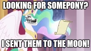 Trollestia | LOOKING FOR SOMEPONY? I SENT THEM TO THE MOON! | image tagged in memes,trollestia | made w/ Imgflip meme maker