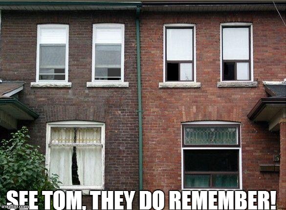 SEE TOM, THEY DO REMEMBER! | made w/ Imgflip meme maker