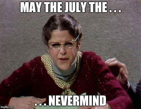 MAY THE JULY THE . . . . . . NEVERMIND | image tagged in emily litella | made w/ Imgflip meme maker