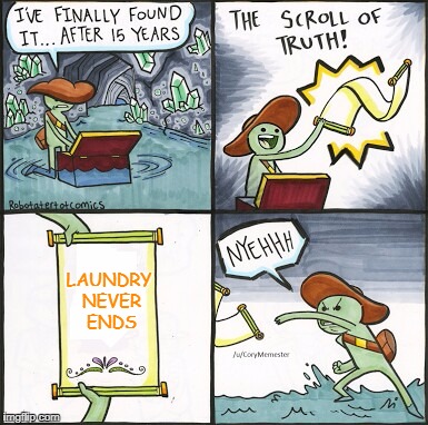 *sigh* | LAUNDRY NEVER ENDS | image tagged in the scroll of truth | made w/ Imgflip meme maker