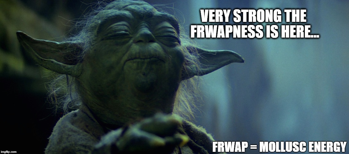 VERY STRONG THE FRWAPNESS IS HERE... FRWAP = MOLLUSC ENERGY | made w/ Imgflip meme maker