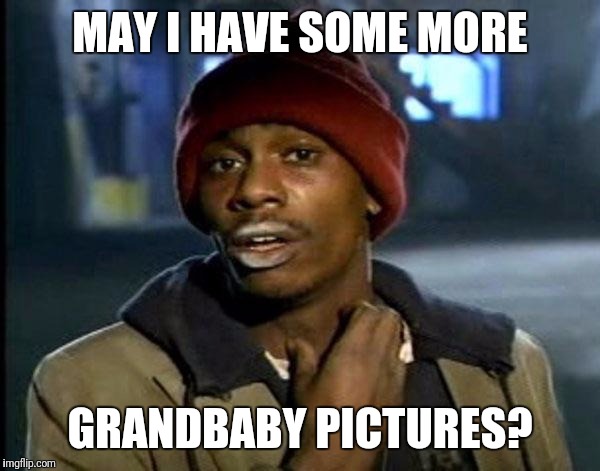 Y'all Got Any More Of That | MAY I HAVE SOME MORE; GRANDBABY PICTURES? | image tagged in memes,dave chappelle | made w/ Imgflip meme maker