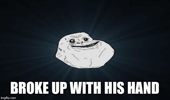 BROKE UP WITH HIS HAND | image tagged in memes,forever alone | made w/ Imgflip meme maker