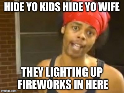July 4th fireworks | HIDE YO KIDS HIDE YO WIFE; THEY LIGHTING UP FIREWORKS IN HERE | image tagged in memes,hide yo kids hide yo wife | made w/ Imgflip meme maker