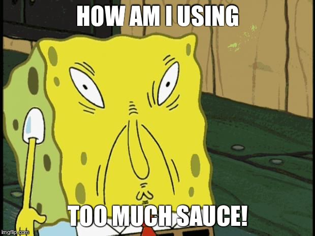 Spongebob funny face | HOW AM I USING; TOO MUCH SAUCE! | image tagged in spongebob funny face | made w/ Imgflip meme maker