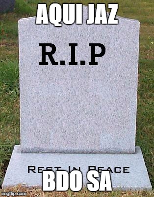 RIP headstone | AQUI JAZ; BDO SA | image tagged in rip headstone | made w/ Imgflip meme maker