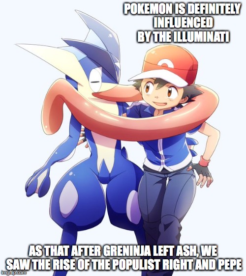 Ash and Greninja | POKEMON IS DEFINITELY INFLUENCED BY THE ILLUMINATI; AS THAT AFTER GRENINJA LEFT ASH, WE SAW THE RISE OF THE POPULIST RIGHT AND PEPE | image tagged in ash ketchum,greninja,pokemon,memes | made w/ Imgflip meme maker