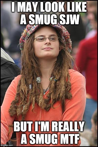 College Liberal | I MAY LOOK LIKE A SMUG SJW; BUT I'M REALLY A SMUG MTF | image tagged in memes,college liberal | made w/ Imgflip meme maker