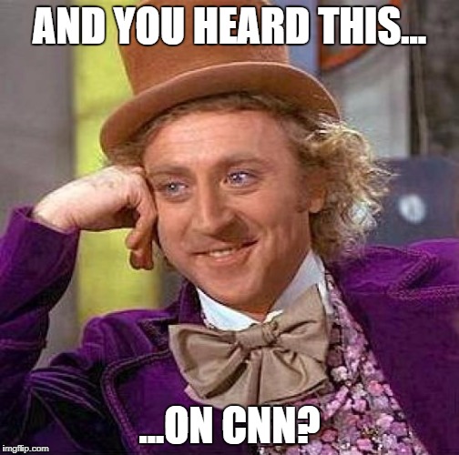 Creepy Condescending Wonka Meme | AND YOU HEARD THIS... ...ON CNN? | image tagged in memes,creepy condescending wonka | made w/ Imgflip meme maker
