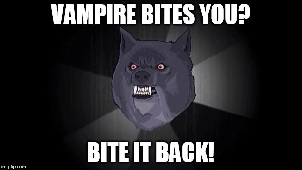 Insanity Wolf Rebirth | VAMPIRE BITES YOU? BITE IT BACK! | image tagged in insanity wolf,memes | made w/ Imgflip meme maker