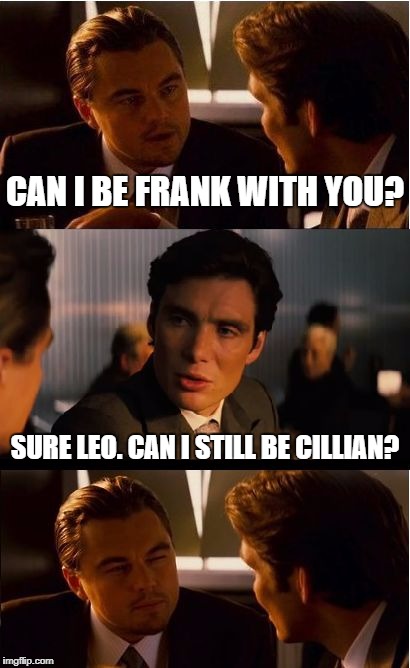 Inception Meme | CAN I BE FRANK WITH YOU? SURE LEO. CAN I STILL BE CILLIAN? | image tagged in memes,inception | made w/ Imgflip meme maker