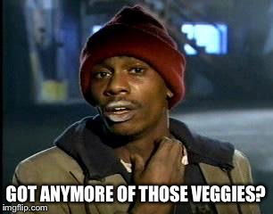 Y'all Got Any More Of That Meme | GOT ANYMORE OF THOSE VEGGIES? | image tagged in memes,yall got any more of | made w/ Imgflip meme maker