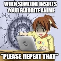 Anime wall punch | WHEN SOMEONE INSULTS YOUR FAVORITE ANIME; "PLEASE REPEAT THAT" | image tagged in anime wall punch | made w/ Imgflip meme maker