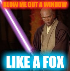 BLOW ME OUT A WINDOW LIKE A FOX | made w/ Imgflip meme maker