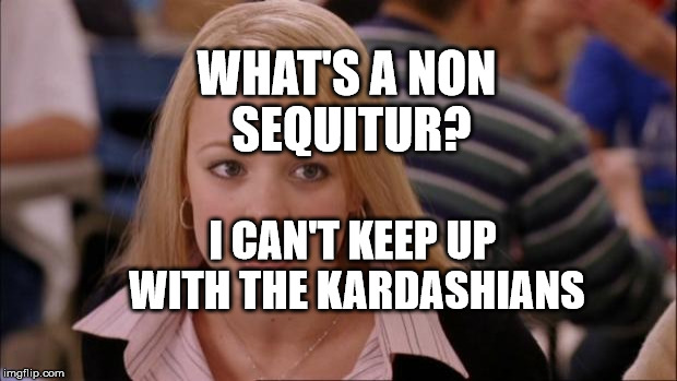 Its Not Going To Happen Meme | WHAT'S A NON SEQUITUR? I CAN'T KEEP UP WITH THE KARDASHIANS | image tagged in memes,its not going to happen | made w/ Imgflip meme maker