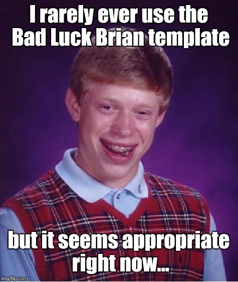 Bad Luck Brian Meme | I rarely ever use the Bad Luck Brian template but it seems appropriate right now... | image tagged in memes,bad luck brian | made w/ Imgflip meme maker
