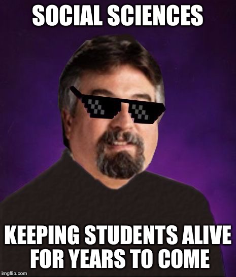 SOCIAL SCIENCES KEEPING STUDENTS ALIVE FOR YEARS TO COME | image tagged in good luck harget | made w/ Imgflip meme maker