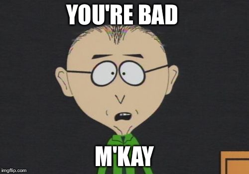 Mr Mackey | YOU'RE BAD; M'KAY | image tagged in memes,mr mackey | made w/ Imgflip meme maker