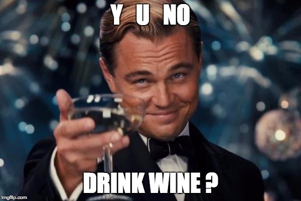 Leonardo Dicaprio Cheers | Y   U   NO; DRINK WINE ? | image tagged in memes,leonardo dicaprio cheers | made w/ Imgflip meme maker