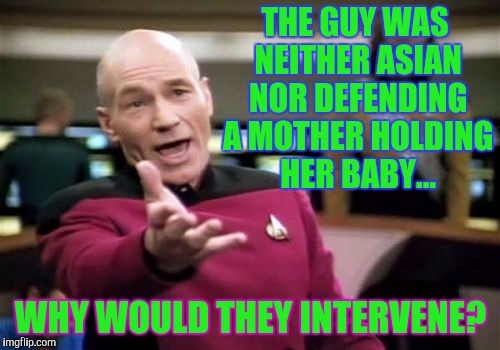 Picard Wtf Meme | THE GUY WAS NEITHER ASIAN NOR DEFENDING A MOTHER HOLDING HER BABY... WHY WOULD THEY INTERVENE? | image tagged in memes,picard wtf | made w/ Imgflip meme maker