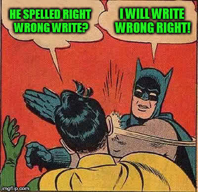 Batman Slapping Robin Meme | HE SPELLED RIGHT WRONG WRITE? I WILL WRITE WRONG RIGHT! | image tagged in memes,batman slapping robin | made w/ Imgflip meme maker