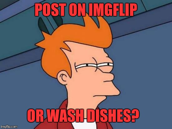 Futurama Fry Meme | POST ON IMGFLIP; OR WASH DISHES? | image tagged in memes,futurama fry | made w/ Imgflip meme maker
