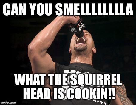 the rock finally | CAN YOU SMELLLLLLLLA; WHAT THE SQUIRREL HEAD IS COOKIN!! | image tagged in the rock finally | made w/ Imgflip meme maker