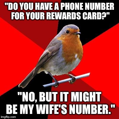 Retail Robin | "DO YOU HAVE A PHONE NUMBER FOR YOUR REWARDS CARD?"; "NO, BUT IT MIGHT BE MY WIFE'S NUMBER." | image tagged in retail robin | made w/ Imgflip meme maker