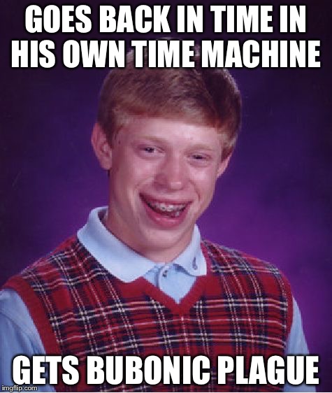 Bad Luck Brian | GOES BACK IN TIME IN HIS OWN TIME MACHINE; GETS BUBONIC PLAGUE | image tagged in memes,bad luck brian | made w/ Imgflip meme maker