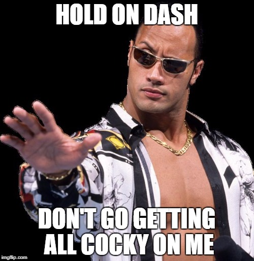 Cocky Rock | HOLD ON DASH DON'T GO GETTING ALL COCKY ON ME | image tagged in cocky rock | made w/ Imgflip meme maker