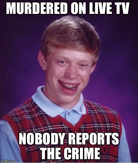 Bad Luck Brian Meme | MURDERED ON LIVE TV; NOBODY REPORTS THE CRIME | image tagged in memes,bad luck brian | made w/ Imgflip meme maker