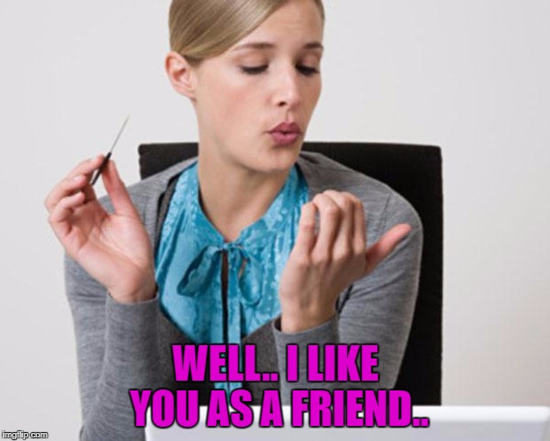 WELL.. I LIKE YOU AS A FRIEND.. | made w/ Imgflip meme maker