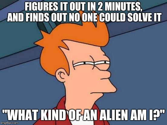 Futurama Fry Meme | FIGURES IT OUT IN 2 MINUTES, AND FINDS OUT NO ONE COULD SOLVE IT "WHAT KIND OF AN ALIEN AM I?" | image tagged in memes,futurama fry | made w/ Imgflip meme maker