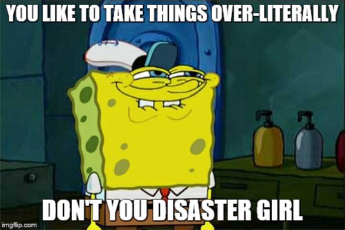 Don't You Squidward Meme | YOU LIKE TO TAKE THINGS OVER-LITERALLY DON'T YOU DISASTER GIRL | image tagged in memes,dont you squidward | made w/ Imgflip meme maker