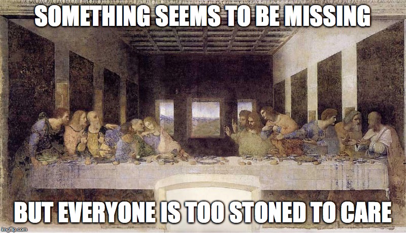 The Last Supper Without Jesus | SOMETHING SEEMS TO BE MISSING; BUT EVERYONE IS TOO STONED TO CARE | image tagged in the last supper,jesus,memes | made w/ Imgflip meme maker