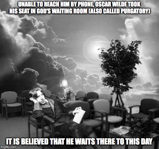 Waiting Wilde | UNABLE TO REACH HIM BY PHONE, OSCAR WILDE TOOK HIS SEAT IN GOD'S WAITING ROOM (ALSO CALLED PURGATORY); IT IS BELIEVED THAT HE WAITS THERE TO THIS DAY | image tagged in oscar wilde,memes | made w/ Imgflip meme maker