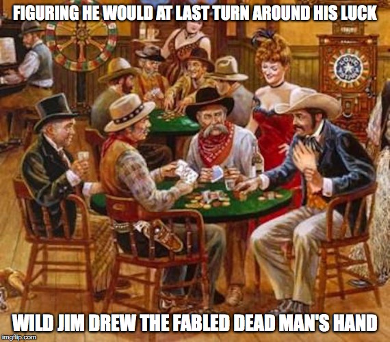 Poker Hand | FIGURING HE WOULD AT LAST TURN AROUND HIS LUCK; WILD JIM DREW THE FABLED DEAD MAN'S HAND | image tagged in poker,wild jim,memes | made w/ Imgflip meme maker