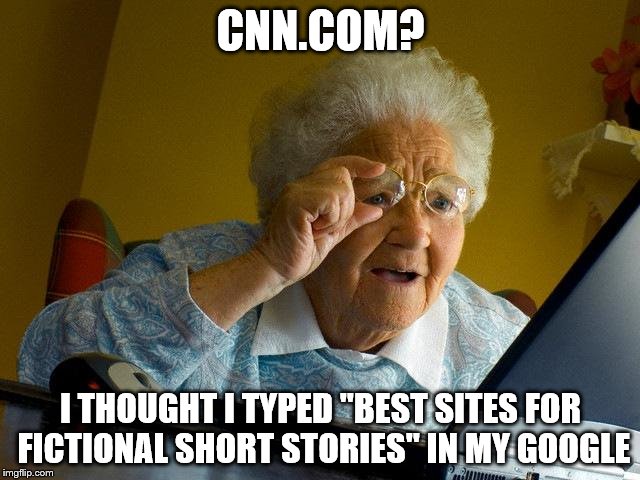 Even Grandma isn't safe from fake news | CNN.COM? I THOUGHT I TYPED "BEST SITES FOR FICTIONAL SHORT STORIES" IN MY GOOGLE | image tagged in memes,grandma finds the internet | made w/ Imgflip meme maker