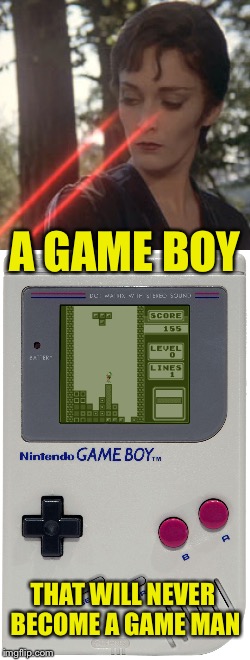 It was just a boy (Game Boy Week, A pinheadpokemanz event) | A GAME BOY; THAT WILL NEVER BECOME A GAME MAN | image tagged in gameboy week,memes | made w/ Imgflip meme maker